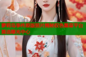 萝莉岛事件原版照片揭秘权色黑幕平台首选曝光中心
