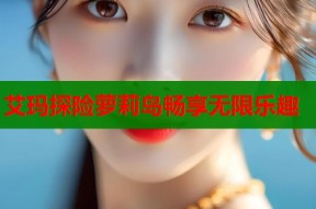 艾玛探险萝莉岛畅享无限乐趣