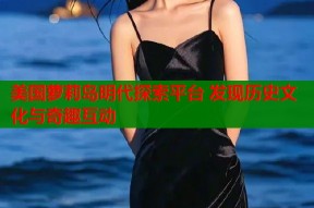 美国萝莉岛明代探索平台 发现历史文化与奇趣互动