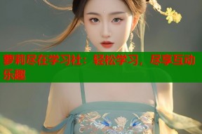 萝莉尽在学习社：轻松学习，尽享互动乐趣