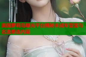 美国萝莉岛曝光平台揭秘未成年受害与名流牵连内幕