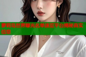 萝莉岛世界曝光名单速览平台揭秘真实信息