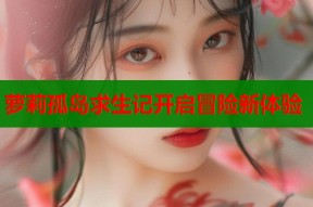 萝莉孤岛求生记开启冒险新体验