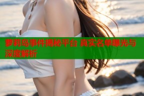 萝莉岛事件揭秘平台 真实名单曝光与深度解析