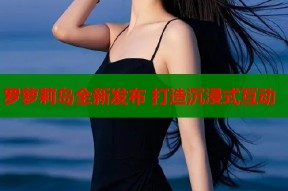 罗萝莉岛全新发布 打造沉浸式互动