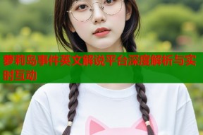 萝莉岛事件英文解说平台深度解析与实时互动