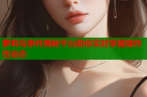萝莉岛事件揭秘平台助你实时掌握爆炸性动态