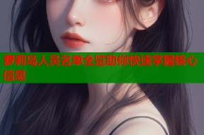 萝莉岛人员名单全览助你快速掌握核心信息