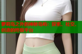 萝莉岛之外的神秘岛屿：探索、社交、创造的终极平台