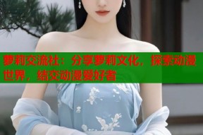 萝莉交流社：分享萝莉文化，探索动漫世界，结交动漫爱好者