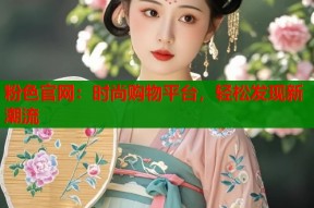 粉色官网：时尚购物平台，轻松发现新潮流