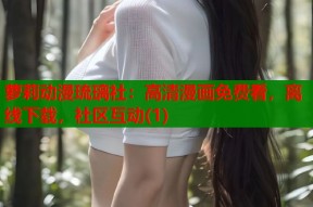 萝莉动漫琉璃社：高清漫画免费看，离线下载，社区互动(1)