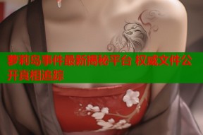 萝莉岛事件最新揭秘平台 权威文件公开真相追踪