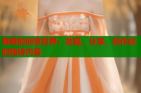 萌萌的创意世界：发现、分享、创作你的独特内容