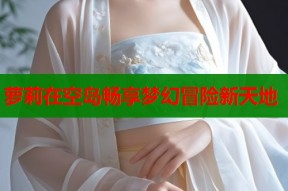 萝莉在空岛畅享梦幻冒险新天地