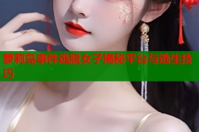 萝莉岛事件逃脱女子揭秘平台与逃生技巧