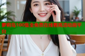 萝莉岛100集全免费在线看高清动画平台