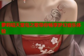 萝莉唱天堂岛之歌带你畅享梦幻音乐体验