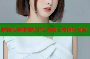 萝莉岛事件揭秘平台真实还原精彩内容