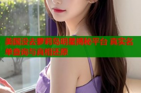 美国没去萝莉岛明星揭秘平台 真实名单查询与真相还原