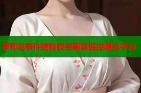 萝莉岛事件揭秘权贵黑幕监控曝光平台