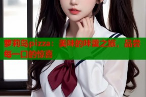 萝莉岛pizza：美味的味蕾之旅，品尝每一口的惊喜