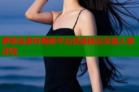 萝莉岛事件揭秘平台快速锁定关键人物详情