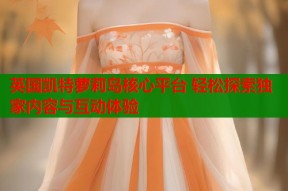 英国凯特萝莉岛核心平台 轻松探索独家内容与互动体验