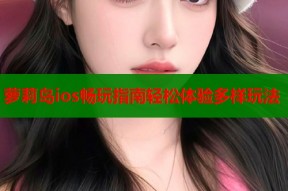 萝莉岛ios畅玩指南轻松体验多样玩法