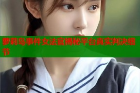萝莉岛事件女法官揭秘平台真实判决细节