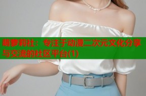 萌萝莉社：专注于动漫二次元文化分享与交流的社区平台(1)