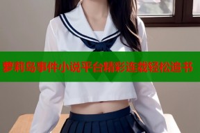 萝莉岛事件小说平台精彩连载轻松追书