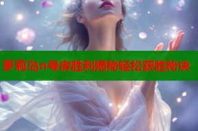 萝莉岛n号房胜利揭秘轻松获胜秘诀