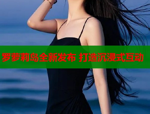 罗萝莉岛全新发布 打造沉浸式互动  第1张