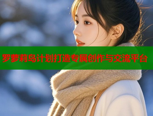 罗萝莉岛计划打造专属创作与交流平台  第1张