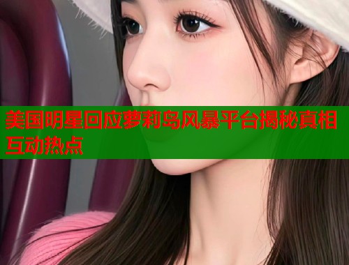 美国明星回应萝莉岛风暴平台揭秘真相互动热点  第2张