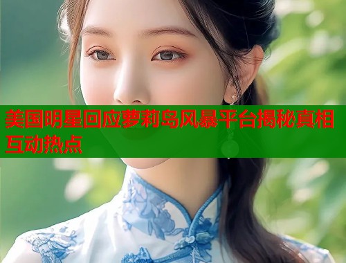 美国明星回应萝莉岛风暴平台揭秘真相互动热点  第1张