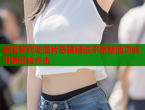 美国萝莉岛图片恶搞精选平家整活功能引爆网络点击  第1张
