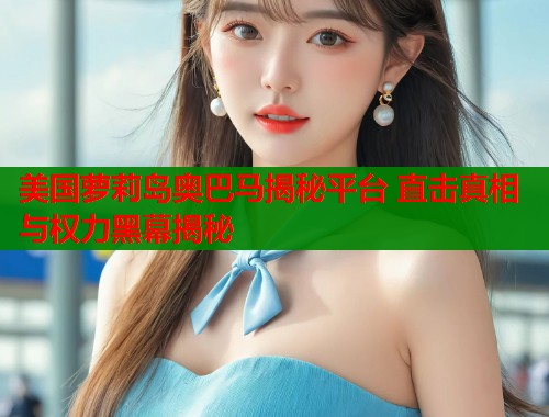 美国萝莉岛奥巴马揭秘平台 直击真相与权力黑幕揭秘  第1张