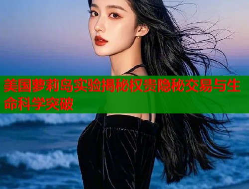 美国萝莉岛实验揭秘权贵隐秘交易与生命科学突破  第1张