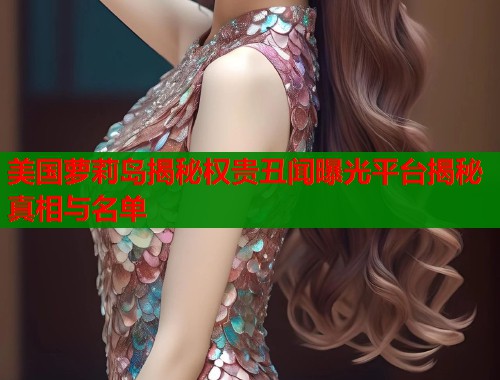 美国萝莉岛揭秘权贵丑闻曝光平台揭秘真相与名单  第1张