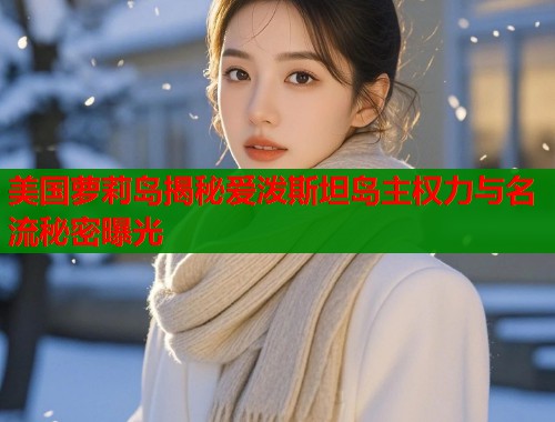 美国萝莉岛揭秘爱泼斯坦岛主权力与名流秘密曝光  第1张