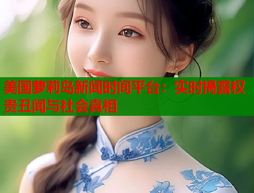 美国萝莉岛新闻时间平台：实时揭露权贵丑闻与社会真相  第1张