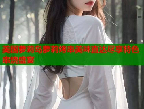 美国萝莉岛萝莉烤串美味直达尽享特色串烧盛宴  第2张