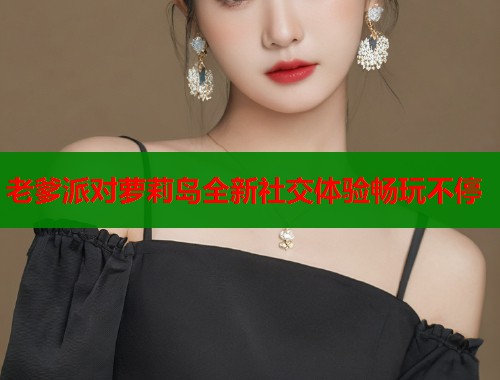 老爹派对萝莉岛全新社交体验畅玩不停  第1张