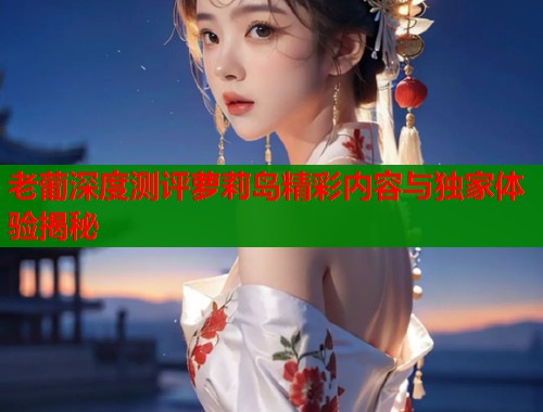 老葡深度测评萝莉岛精彩内容与独家体验揭秘  第1张