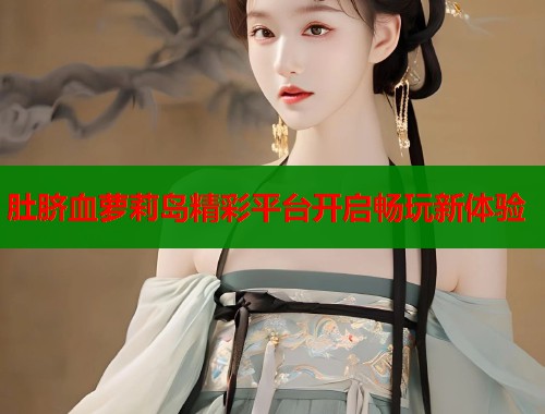 肚脐血萝莉岛精彩平台开启畅玩新体验  第1张