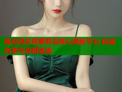 肯尼迪总统萝莉岛核心揭秘平台 权威名单与真相速递  第1张