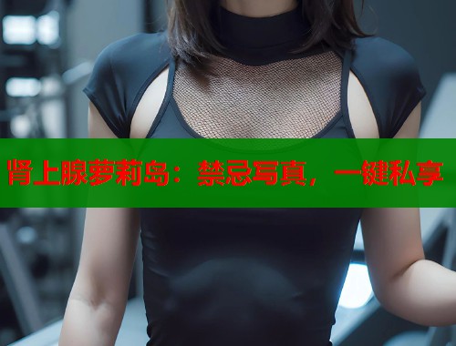 肾上腺萝莉岛：禁忌写真，一键私享  第2张