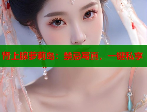 肾上腺萝莉岛：禁忌写真，一键私享  第1张